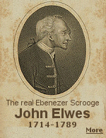 Charles Dickens' character Ebenezer Scrooge in ''The Christmas Carol'' is based on the life of John Elwes, an eccentric 18th-century politician whose penny pinching was, if anything, even more astonishing than that of Scrooge himself.